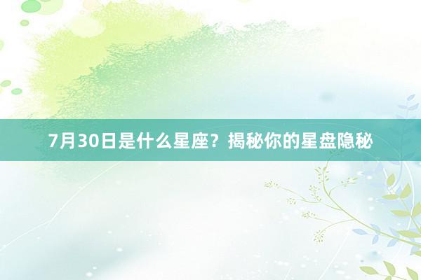 7月30日是什么星座？揭秘你的星盘隐秘