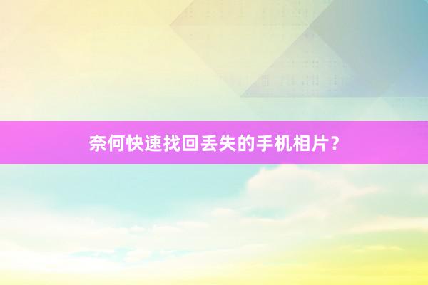 奈何快速找回丢失的手机相片？