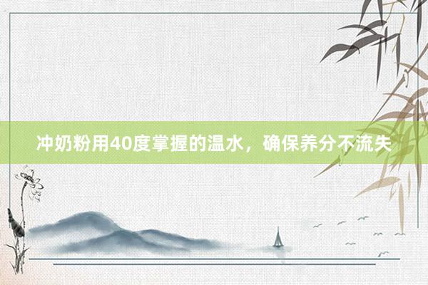 冲奶粉用40度掌握的温水，确保养分不流失