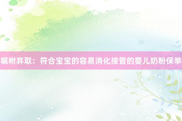 嘱咐弃取：符合宝宝的容易消化接管的婴儿奶粉保举