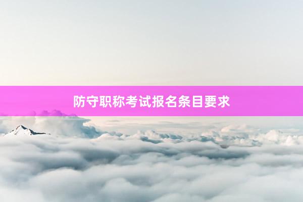 防守职称考试报名条目要求