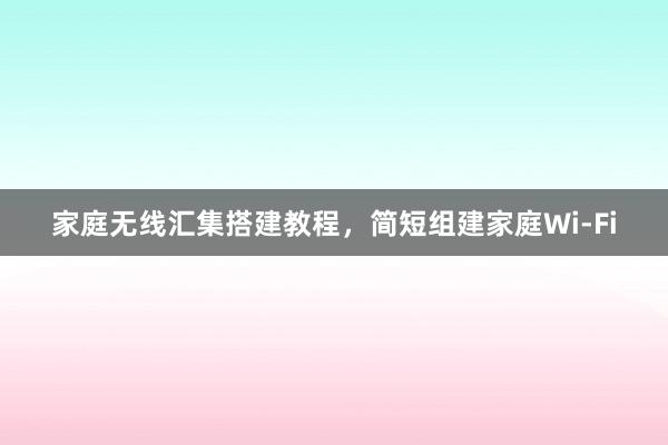 家庭无线汇集搭建教程，简短组建家庭Wi-Fi